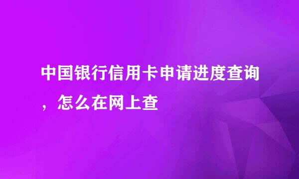 中国银行信用卡申请进度查询，怎么在网上查