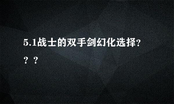 5.1战士的双手剑幻化选择？？？