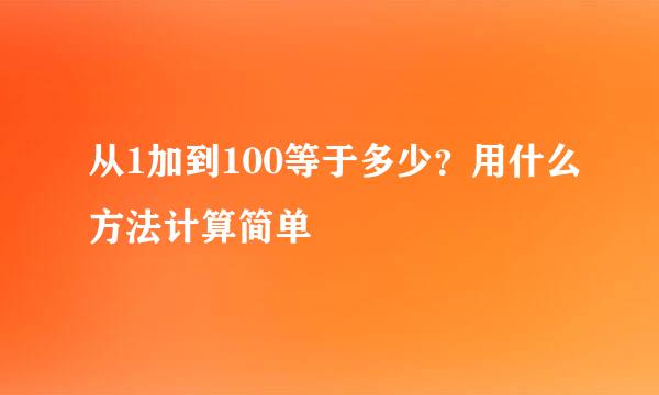 从1加到100等于多少？用什么方法计算简单