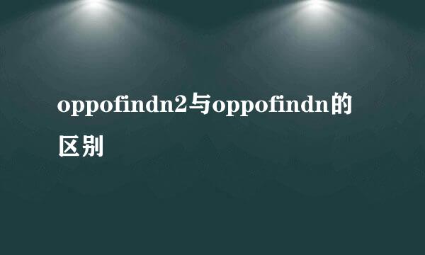 oppofindn2与oppofindn的区别