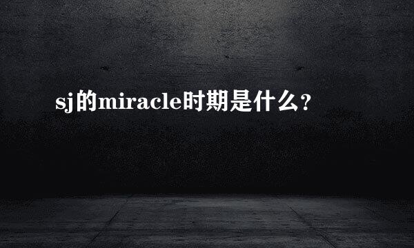 sj的miracle时期是什么？