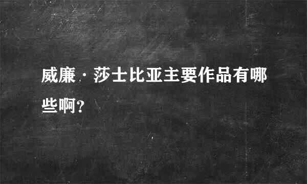 威廉·莎士比亚主要作品有哪些啊？