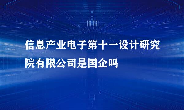 信息产业电子第十一设计研究院有限公司是国企吗