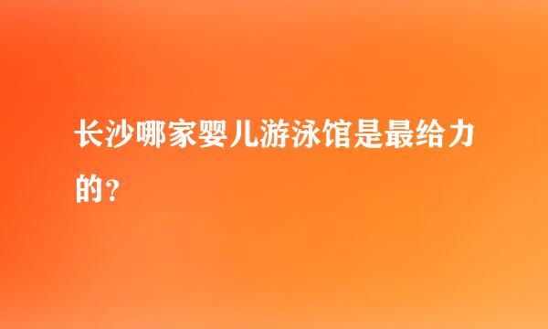 长沙哪家婴儿游泳馆是最给力的？