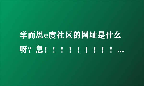 学而思e度社区的网址是什么呀？急！！！！！！！！！！！！！！！！！！！！！！！！！！！！！