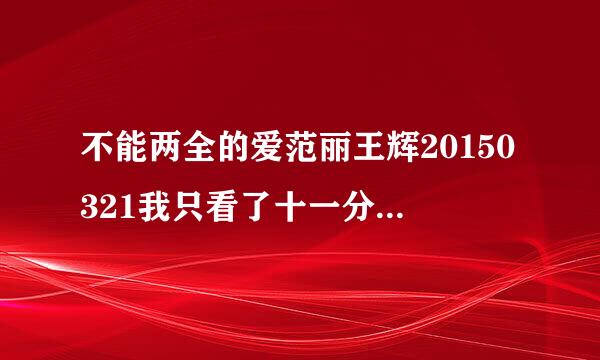 不能两全的爱范丽王辉20150321我只看了十一分钟多，下面的结局是什么