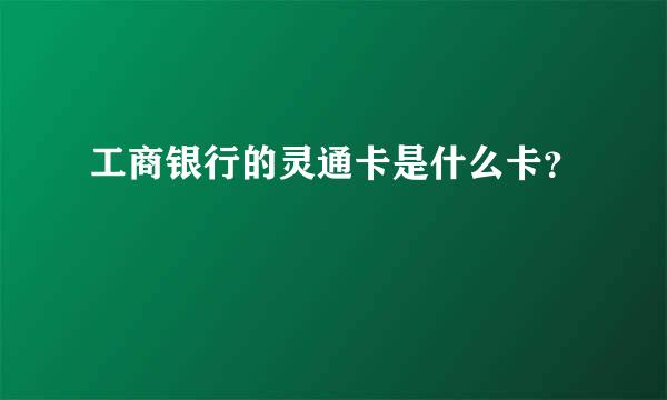 工商银行的灵通卡是什么卡？