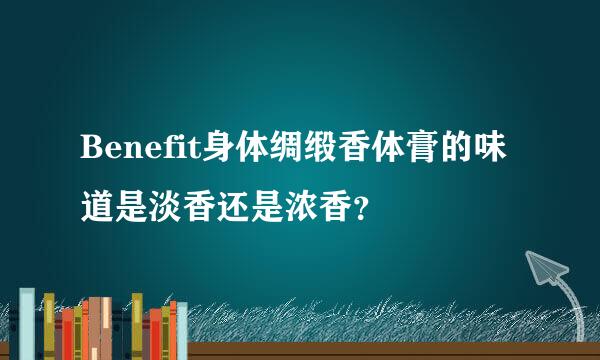 Benefit身体绸缎香体膏的味道是淡香还是浓香？