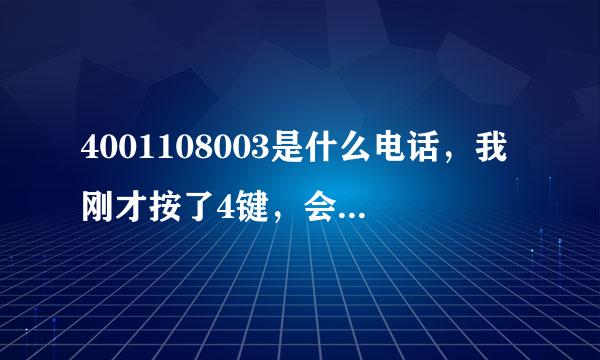 4001108003是什么电话，我刚才按了4键，会有什么后果吗，谢谢