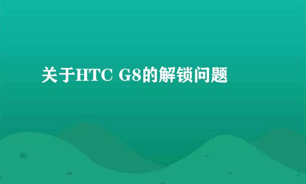 关于HTC G8的解锁问题