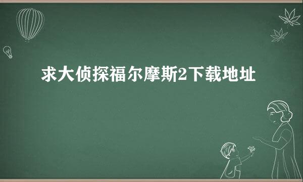 求大侦探福尔摩斯2下载地址