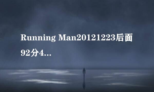 Running Man20121223后面92分47秒是什么歌?