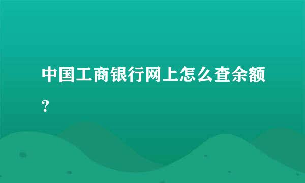 中国工商银行网上怎么查余额？