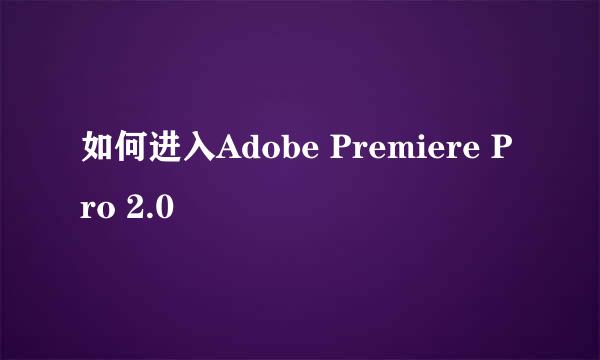 如何进入Adobe Premiere Pro 2.0