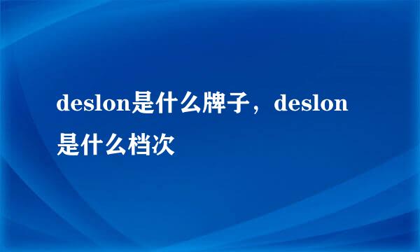 deslon是什么牌子，deslon是什么档次