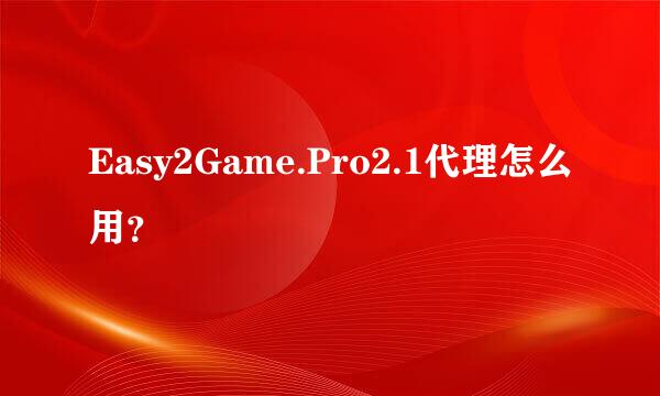 Easy2Game.Pro2.1代理怎么用？