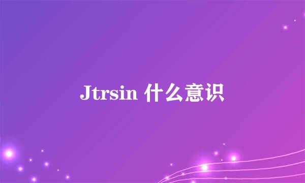 Jtrsin 什么意识