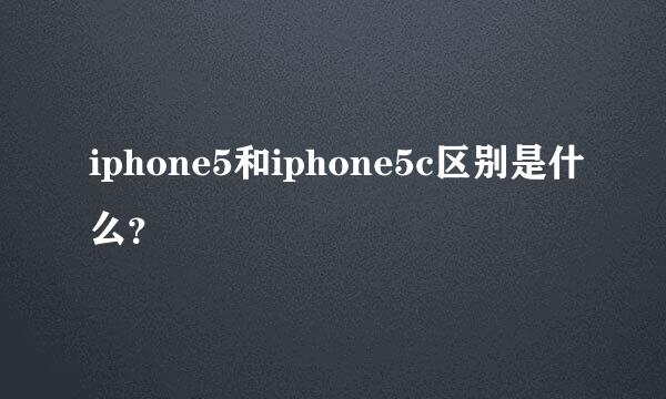 iphone5和iphone5c区别是什么？