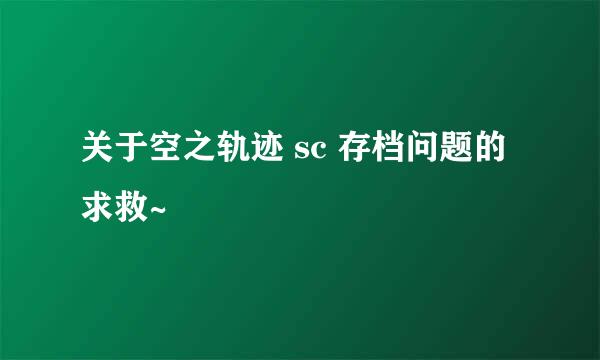 关于空之轨迹 sc 存档问题的求救~