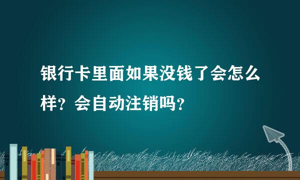 银行卡里面如果没钱了会怎么样？会自动注销吗？