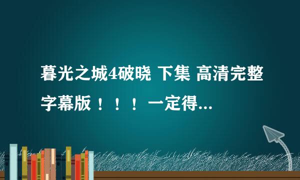 暮光之城4破晓 下集 高清完整字幕版 ！！！一定得是下集啊！！！记住啊！！收到后追加分数！