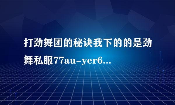 打劲舞团的秘诀我下的的是劲舞私服77au-yer6.3版本怎么在游戏里升级