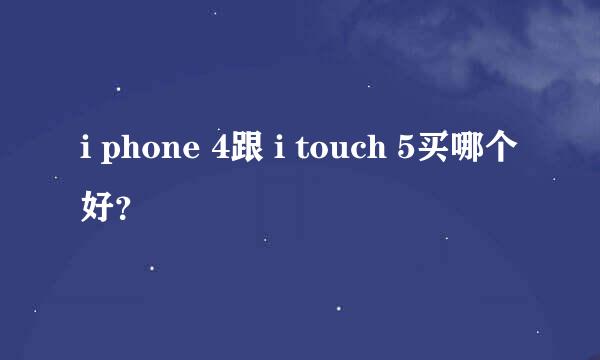 i phone 4跟 i touch 5买哪个好？