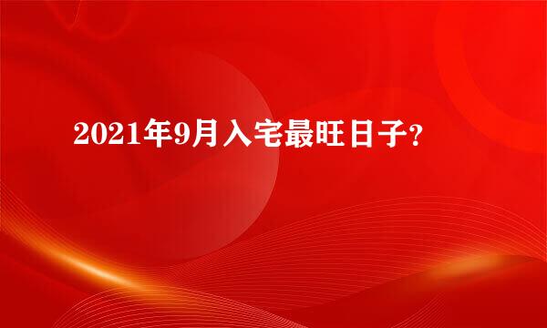 2021年9月入宅最旺日子？