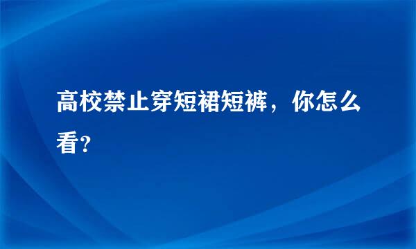 高校禁止穿短裙短裤，你怎么看？