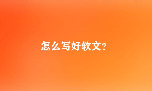 怎么写好软文？