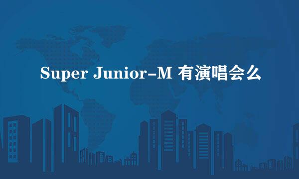 Super Junior-M 有演唱会么