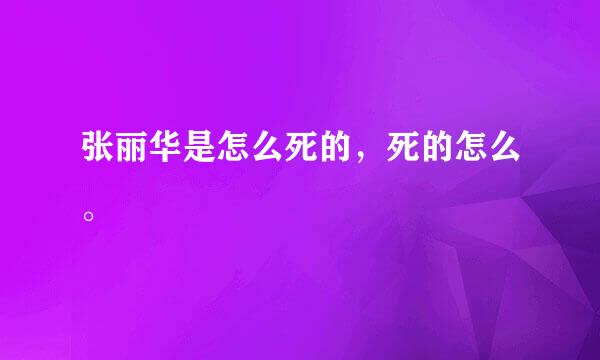 张丽华是怎么死的，死的怎么。