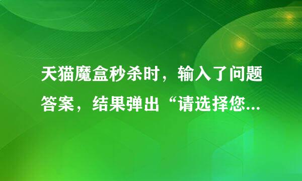 天猫魔盒秒杀时，输入了问题答案，结果弹出“请选择您要的商品信息”这是怎么回事？