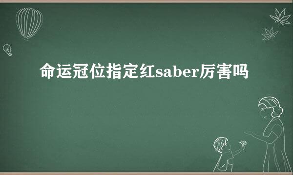 命运冠位指定红saber厉害吗