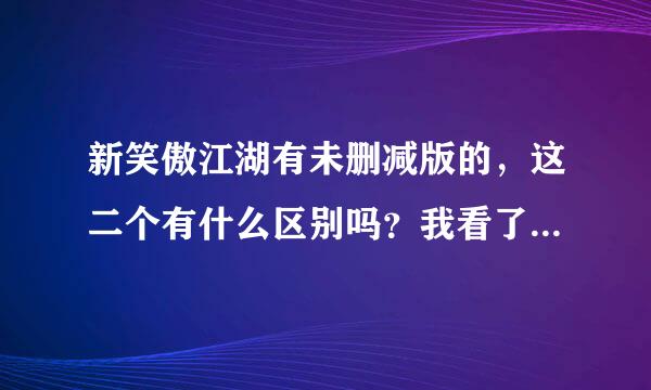 新笑傲江湖有未删减版的，这二个有什么区别吗？我看了下差不多啊