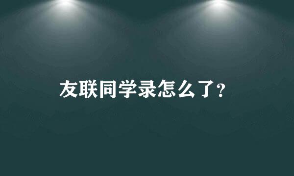 友联同学录怎么了？