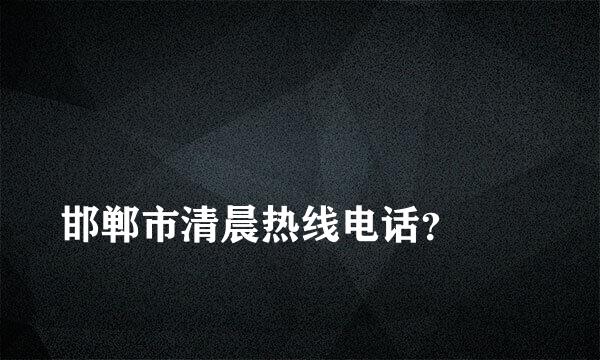 
邯郸市清晨热线电话？
