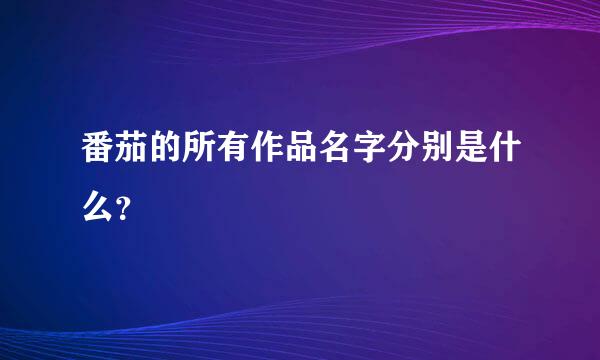 番茄的所有作品名字分别是什么？