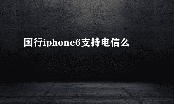 国行iphone6支持电信么