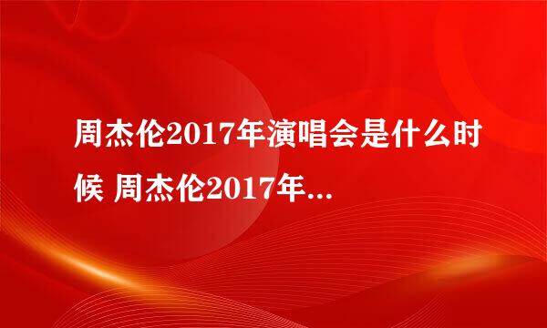 周杰伦2017年演唱会是什么时候 周杰伦2017年演唱会安排