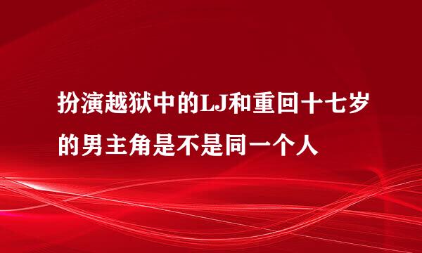 扮演越狱中的LJ和重回十七岁的男主角是不是同一个人