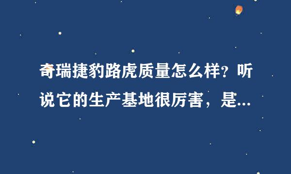 奇瑞捷豹路虎质量怎么样？听说它的生产基地很厉害，是真的吗？