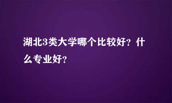 湖北3类大学哪个比较好？什么专业好？