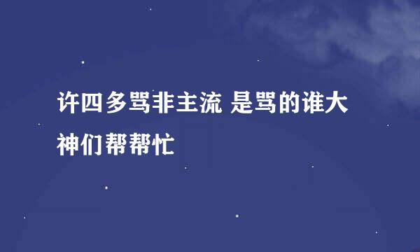 许四多骂非主流 是骂的谁大神们帮帮忙