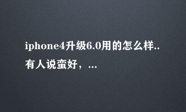 iphone4升级6.0用的怎么样..有人说蛮好，也有人说坑爹！到底怎么样？