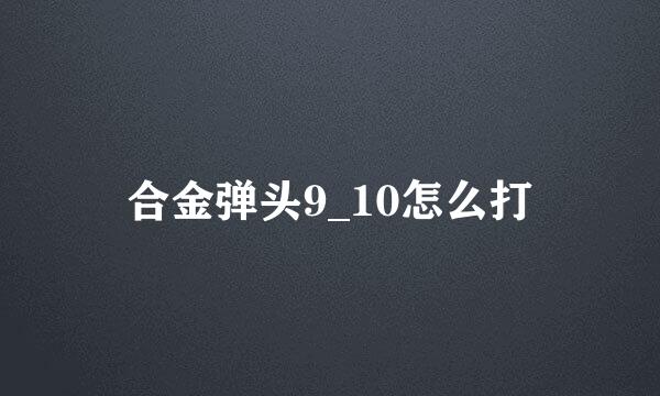 合金弹头9_10怎么打