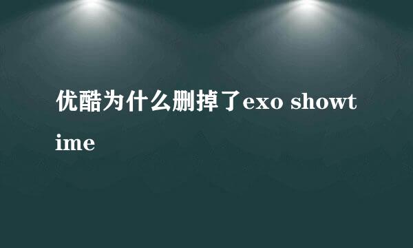 优酷为什么删掉了exo showtime