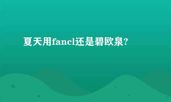 夏天用fancl还是碧欧泉?