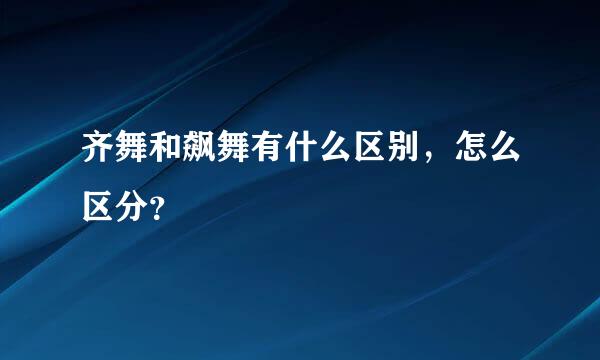 齐舞和飙舞有什么区别，怎么区分？