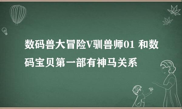 数码兽大冒险V驯兽师01 和数码宝贝第一部有神马关系